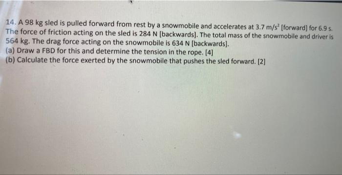 14 A 98 Kg Sled Is Pulled Forward From Rest By A Snowmobile And Accelerates At 3 7 M S Forward For 6 9 S The Force 1
