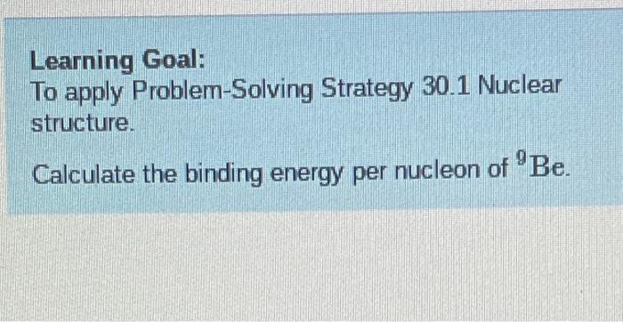 Learning Goal To Apply Problem Solving Strategy 30 1 Nuclear Structure Calculate The Binding Energy Per Nucleon Of Be 1