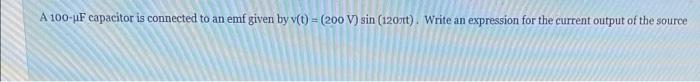 A 100 Uf Capacitor Is Connected To An Emf Given By V T 200 V Sin 120t Write An Expression For The Current Output 1