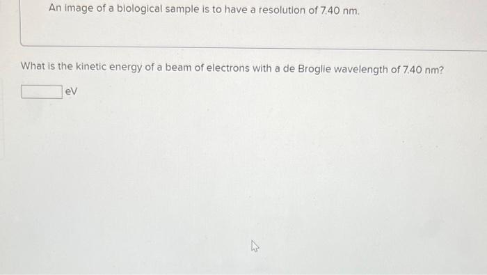 An Image Of A Biological Sample Is To Have A Resolution Of 7 40 Nm What Is The Kinetic Energy Of A Beam Of Electrons Wi 1