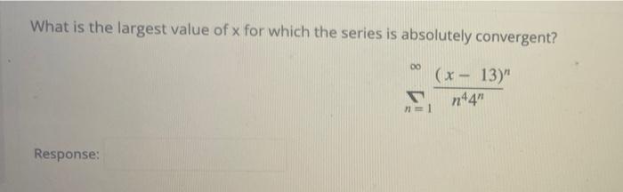 What Is The Largest Value Of X For Which The Series Is Absolutely Convergent 00 X 13 N44 1 Response 1