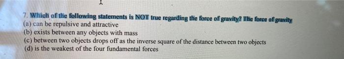 7 Which Of The Following Statements Is Not True Regarding The Force Of Gravity The Force Of Gravity A Can Be Repulsi 1