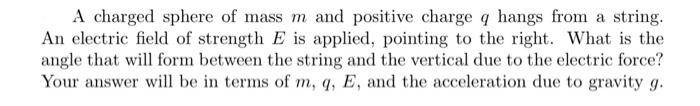 A Charged Sphere Of Mass M And Positive Charge Q Hangs From A String An Electric Field Of Strength E Is Applied Pointi 1
