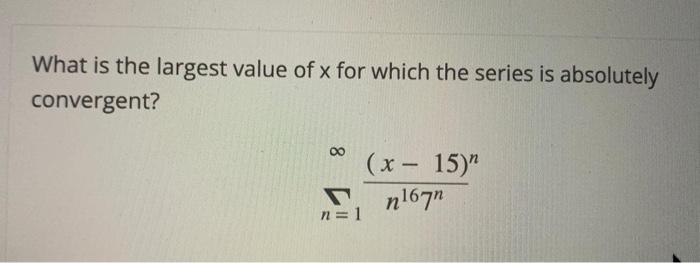 What Is The Largest Value Of X For Which The Series Is Absolutely Convergent 00 X 15 N1671 N 1 1