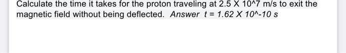 Calculate The Time It Takes For The Proton Traveling At 2 5 X 10 7 M S To Exit The Magnetic Field Without Being Deflecte 1