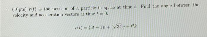 A 1 10pts R T Is The Position Of A Particle In Space At Time T Find The Angle Between The Velocity And Acceleration 1
