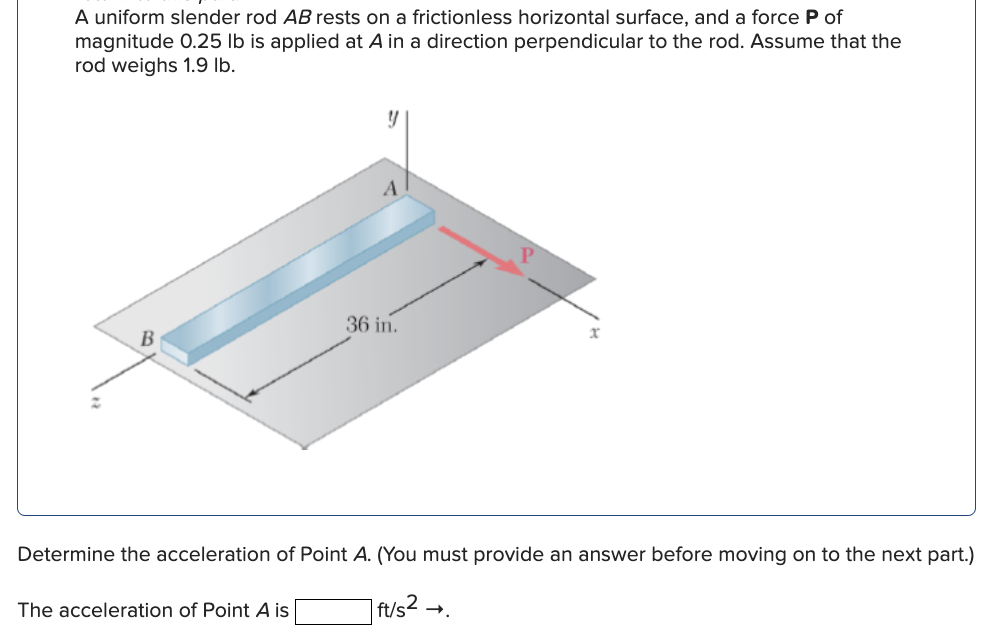A Uniform Slender Rod Ab Rests On A Frictionless Horizontal Surface And A Force P Of Magnitude 0 25 Lb Is Applied At Ai 1