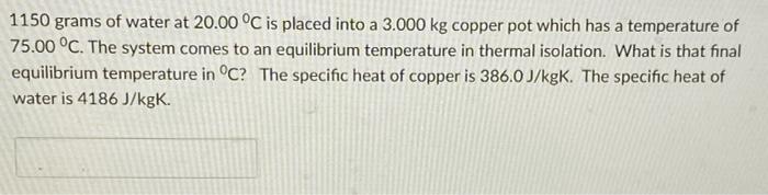 1150 Grams Of Water At 20 00 C Is Placed Into A 3 000 Kg Copper Pot Which Has A Temperature Of 75 00 C The System Com 1