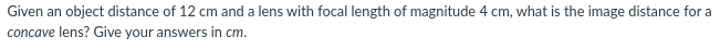 Given An Object Distance Of 12 Cm And A Lens With Focal Length Of Magnitude 4 Cm What Is The Image Distance For A Conca 1