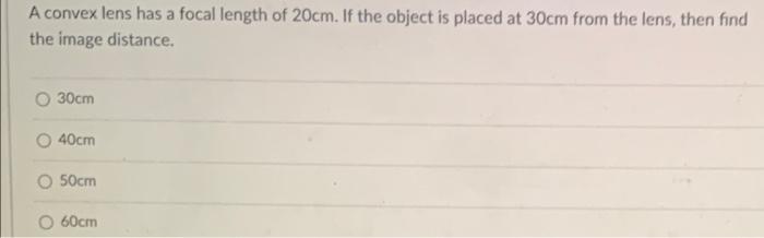 A Convex Lens Has A Focal Length Of 20cm If The Object Is Placed At 30cm From The Lens Then Find The Image Distance O 1