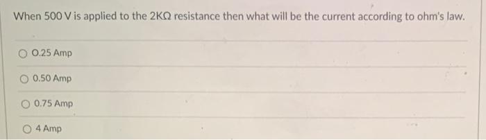 When 500 V Is Applied To The 2k Resistance Then What Will Be The Current According To Ohm S Law 0 25 Amp 0 50 Amp O 0 7 1