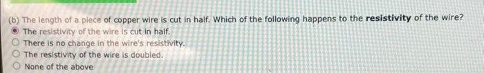 B The Length Of A Plece Of Copper Wire Is Cut In Half Which Of The Following Happens To The Resistivity Of The Wire 1