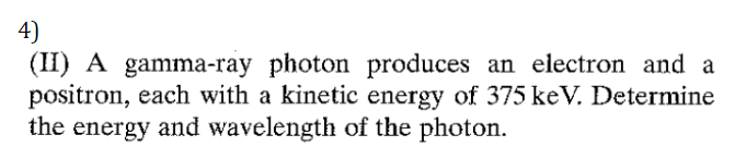 4 Ii A Gamma Ray Photon Produces An Electron And A Positron Each With A Kinetic Energy Of 375 Kev Determine The Ene 1