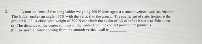 2 A Non Uniform 2 0 M Long Ladder Weighing 400 N Leans Against A Smooth Vertical Wall No Friction The Ladder Makes 1