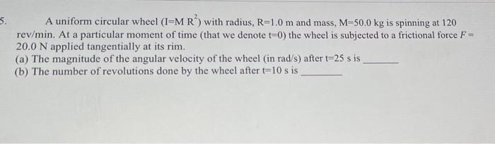 S A Uniform Circular Wheel I Mr With Radius R 1 0 M And Mass M 50 0 Kg Is Spinning At 120 Rev Min At A Particular 1