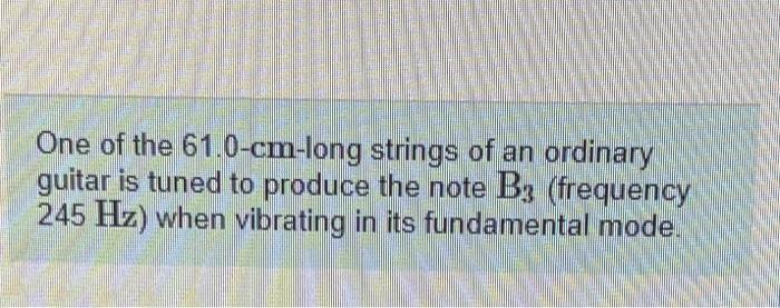 One Of The 61 0 Cm Long Strings Of An Ordinary Guitar Is Tuned To Produce The Note B3 Frequency 245 Hz When Vibrating 1