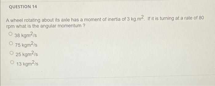 Question 14 A Wheel Rotating About Its Axle Has A Moment Of Inertia Of 3 Kg M2 If It Is Turning At A Rate Of 80 Rpm Wha 1