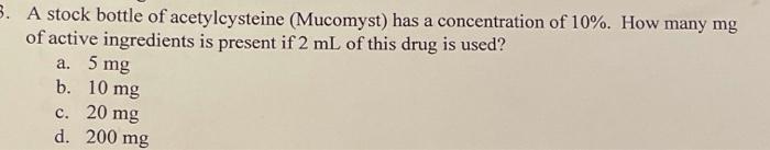 3 A Stock Bottle Of Acetylcysteine Mucomyst Has A Concentration Of 10 How Many Mg Of Active Ingredients Is Present 1
