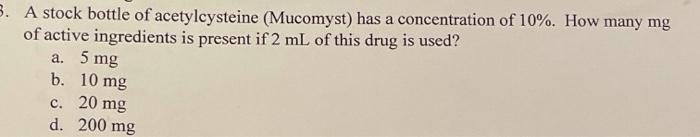 3 A Stock Bottle Of Acetylcysteine Mucomyst Has A Concentration Of 10 How Many Mg Of Active Ingredients Is Present 1