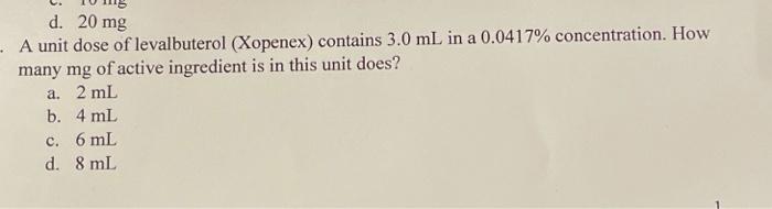 D 20 Mg A Unit Dose Of Levalbuterol Xopenex Contains 3 0 Ml In A 0 0417 Concentration How Many Mg Of Active Ingre 1