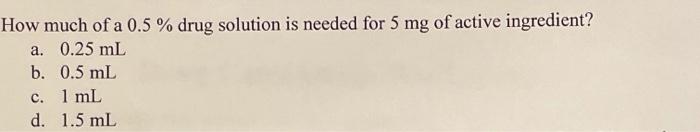 How Much Of A 0 5 Drug Solution Is Needed For 5 Mg Of Active Ingredient A 0 25 Ml B 0 5 Ml C 1 Ml D 1 5 Ml 1