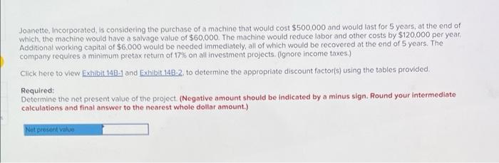 Joanette Incorporated Is Considering The Purchase Of A Machine That Would Cost 500 000 And Would Last For 5 Years At 1
