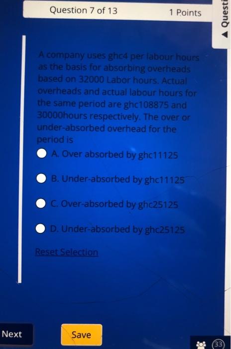 Next Question 7 Of 13 1 Points A Company Uses Ghc4 Per Labour Hours As The Basis For Absorbing Overheads Based On 32000 1