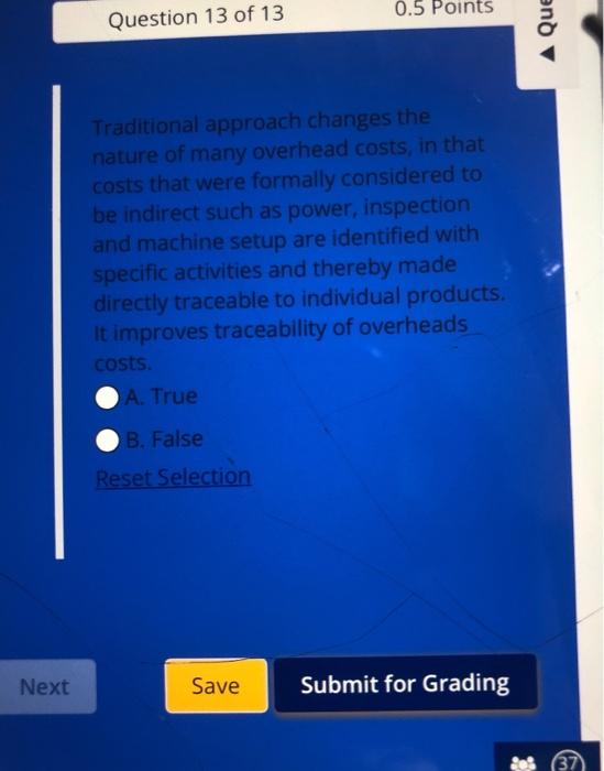 Next Question 13 Of 13 0 5 Points Traditional Approach Changes The Nature Of Many Overhead Costs In That Costs That Wer 1