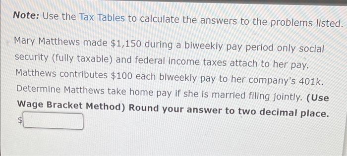 Note Use The Tax Tables To Calculate The Answers To The Problems Listed Mary Matthews Made 1 150 During A Biweekly Pa 1