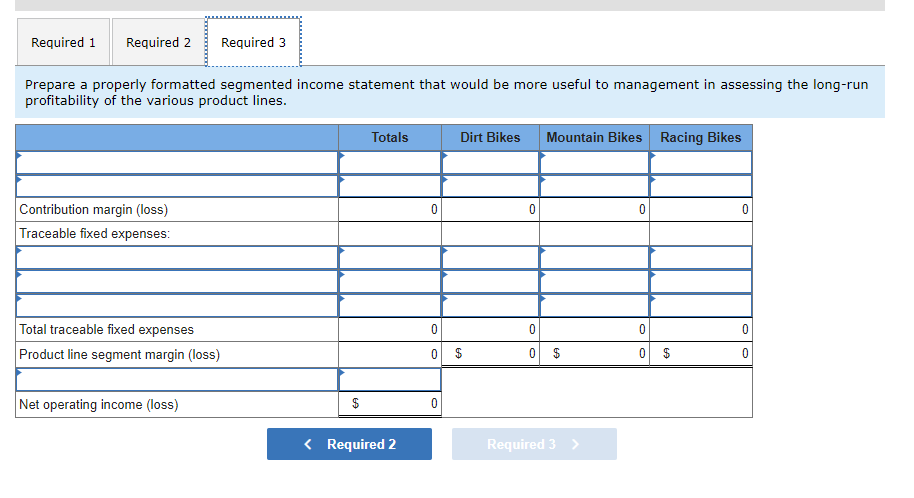 Required 1 Required 2 Required 3 Prepare A Properly Formatted Segmented Income Statement That Would Be More Useful To Ma 1