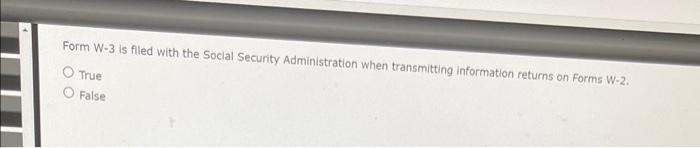 Form W 3 Is Filed With The Social Security Administration When Transmitting Information Returns On Forms W 2 O True Fal 1