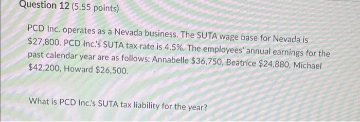 Question 12 5 55 Points Pcd Inc Operates As A Nevada Business The Suta Wage Base For Nevada Is 27 800 Pcd Inc S S 1
