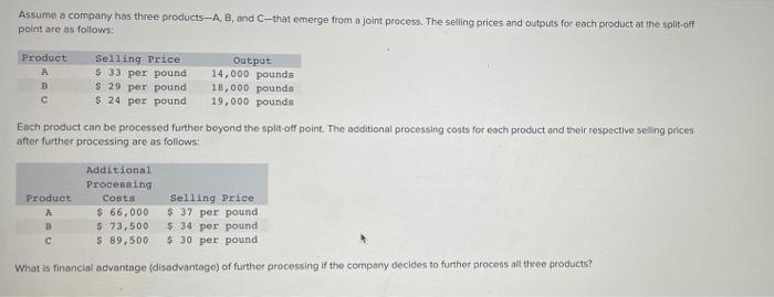 Assume A Company Has Three Products A B And C That Emerge From A Joint Process The Selling Prices And Outputs For Eac 1