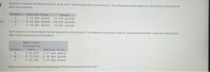 Assume A Company Has Three Products A B And C That Emerge From A Joint Process The Selling Prices And Outputs For Eac 1
