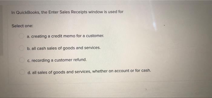 In Quickbooks The Enter Sales Receipts Window Is Used For Select One A Creating A Credit Memo For A Customer B All 1