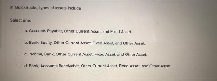In Quickbooks Types Of Assets Include Select One A Accounts Payable Other Current Asset And Fixed Asset B Bank E 1