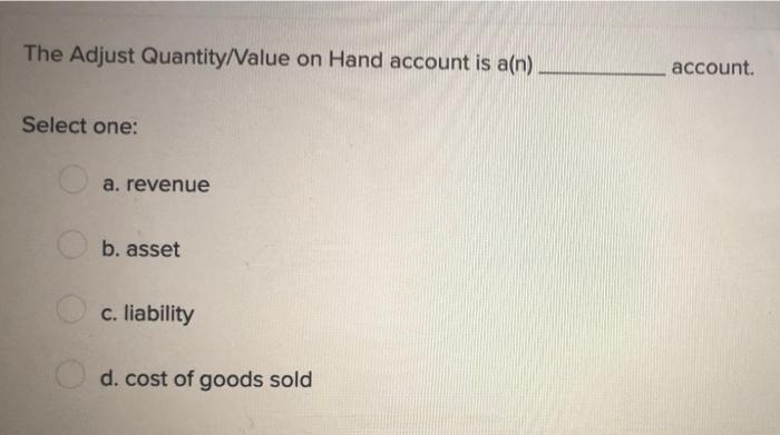 The Adjust Quantity Value On Hand Account Is A N Select One A Revenue B Asset C Liability D Cost Of Goods Sold Ac 1