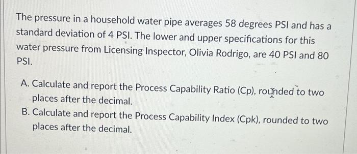 The Pressure In A Household Water Pipe Averages 58 Degrees Psi And Has A Standard Deviation Of 4 Psi The Lower And Uppe 1