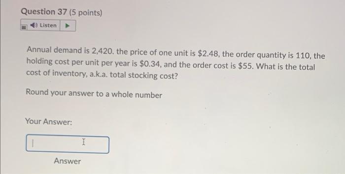 Question 37 5 Points Listen Annual Demand Is 2 420 The Price Of One Unit Is 2 48 The Order Quantity Is 110 The Hol 1