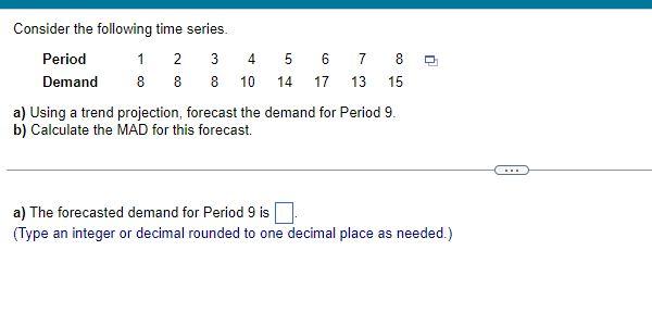 Consider The Following Time Series Period 1 2 3 4 5 6 7 8 Demand 8 8 8 10 14 17 13 15 A Using A Trend Projection Fore 1