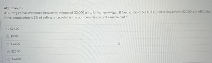 Abc Manuf 2 Abc Mfg Co Has Estimated Breakeven Volume Of 30 000 Units For Its New Widget If Fixed Costs Are 300 000 U 1