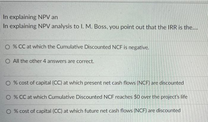 In Explaining Npv An In Explaining Npv Analysis To I M Boss You Point Out That The Irr Is The O Cc At Which The 1