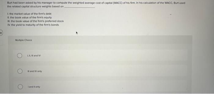 Burt Had Been Asked By His Manager To Compute The Weighted Average Cost Of Capital Wacc Of His Firm In His Calculatio 1