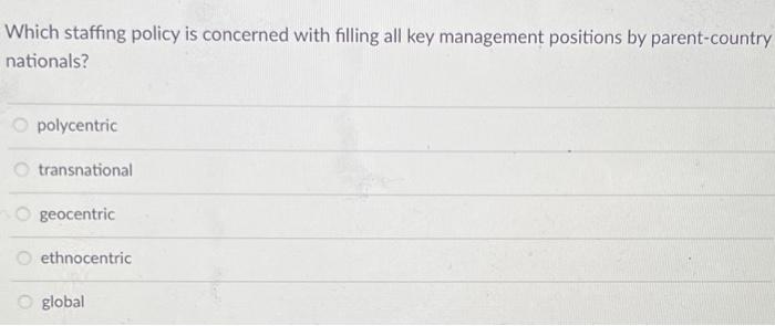 Which Staffing Policy Is Concerned With Filling All Key Management Positions By Parent Country Nationals O Polycentric 1