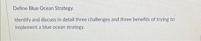 Define Blue Ocean Strategy Identify And Discuss In Detail Three Challenges And Three Benefits Of Trying To Implement A 1