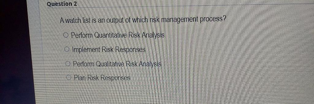 Question 2 A Watch List Is An Output Of Which Risk Management Process Perform Quantitative Risk Analysis Implement Risk 1