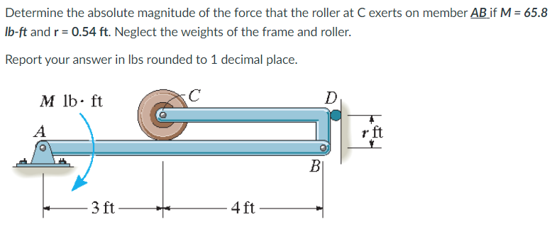 Determine The Absolute Magnitude Of The Force That The Roller At C Exerts On Member Ab If M 65 8 Lb Ft And R 0 54 Ft 1