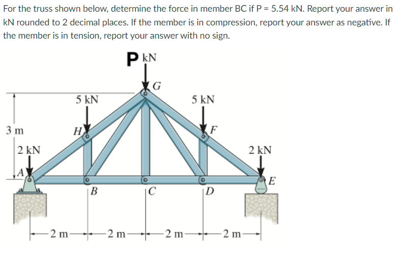For The Truss Shown Below Determine The Force In Member Bc If P 5 54 Kn Report Your Answer In Kn Rounded To 2 Decima 1