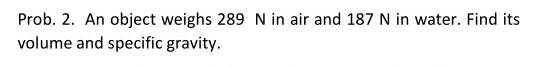 Prob 2 An Object Weighs 289 N In Air And 187 N In Water Find Its Volume And Specific Gravity 1