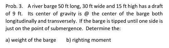 Prob 3 A River Barge 50 Ft Long 30 Ft Wide And 15 Ft High Has A Draft Of 9 Ft Its Center Of Gravity Is The Center 1
